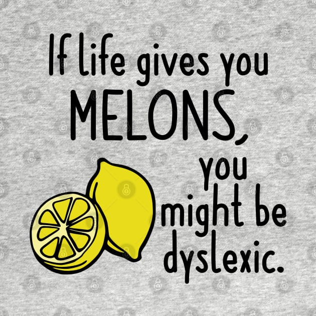 If Life Gives You Melons, You Might Be Dyslexic by KayBee Gift Shop
